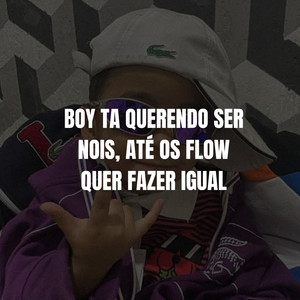 BOY TA QUERENDO SER NOIS, ATÉ OS FLOW QUER FAZER IGUAL (Explicit)