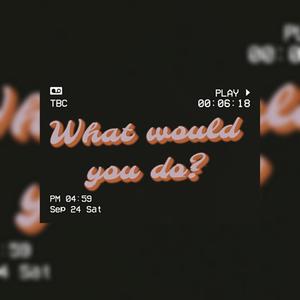 What Would You Do (Explicit)