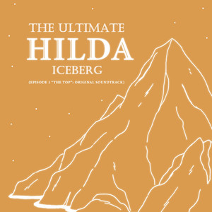 The Ultimate Hilda Iceberg (Episode 1 "The Top": Original Soundtrack)