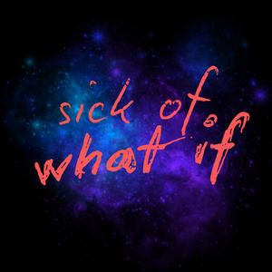 sick of what if