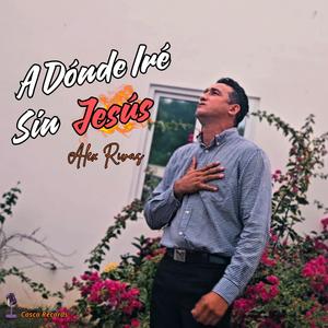 A Dónde Iré Sin Jesús