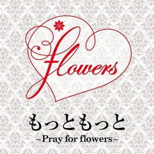 もっともっと ~Pray for flowers~