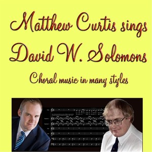 Matthew Curtis Sings David W Solomons Choral Music in Many Styles