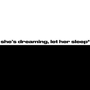 she's dreaming, let her sleep*