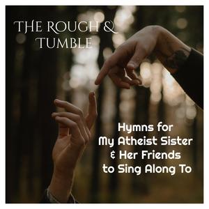 Hymns For My Atheist Sister & Her Friends To Sing Along To