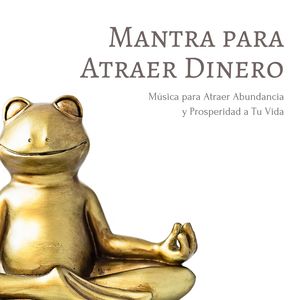 Mantra para Atraer Dinero: Música para Atraer Abundancia y Prosperidad a Tu Vida