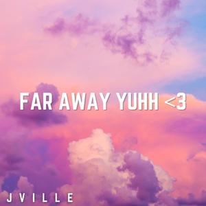 far away yuhh <3
