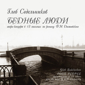 Gleb Sedelnikov - Poor People (Opera-Concerto in 13 letters after the Novel by F. M. Dostoevsky)