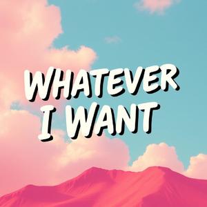Whatever I Want