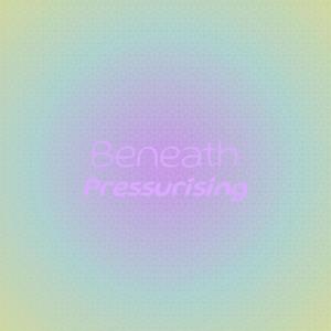 Beneath Pressurising