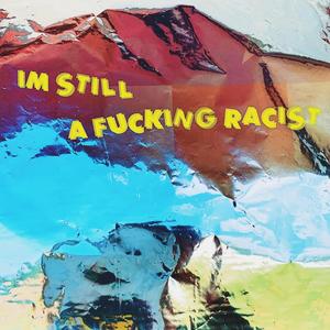 I'm still a ****ing racist (Explicit)