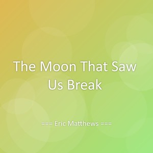 The Moon That Saw Us Break