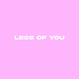 Less Of You