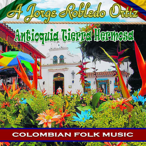 A Jorge Robledo Ortiz Antioquia Tierra Hermosa Colombian Folk Music