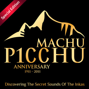 Machu Picchu 100 Anniversary: Discovering The Secret Sounds Of The Inkas (Special Edition)