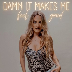 Damn it makes me feel good