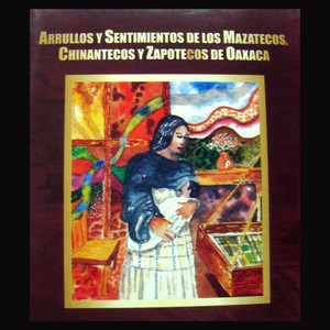 Arrullos y Sentimientos de los Mazatecos, Chinantecos y Zapotecos de Oaxaca