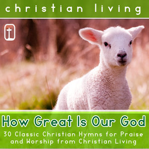 How Great Is Our God: 30 Classic Christian Hymns for Praise and Worship from Christian Living