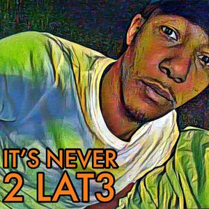 It's Never 2 Lat3 (Explicit)