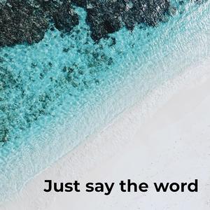 JUST SAY THE WORD