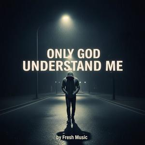 ONLY GOD UNDERSTAND ME
