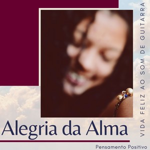 Alegria da Alma - Vida Feliz ao Som de Guitarra, Pensamento Positivo