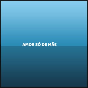 AMOR SÓ DE MÃE (Explicit)