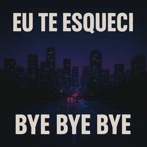 EU TE ESQUECI BYE BYE BYE (Explicit)
