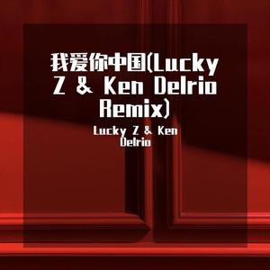 我爱你中国(Lucky Z & Ken Delrio Remix)