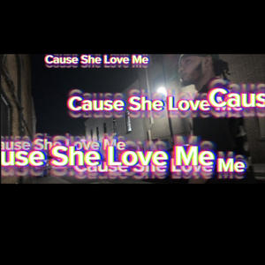 CAUSE SHE LOVE ME (Explicit)