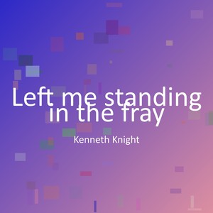 Left me standing in the fray