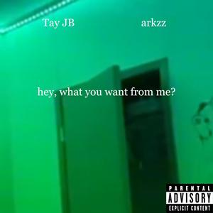 hey, what you want from me? (feat. Tay JB) [Explicit]