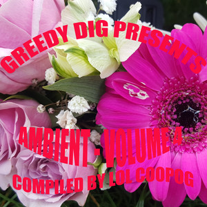 Greedy Dig Presents: Ambient, Volume. 4 (Compiled By Lol Coopog) [Explicit]