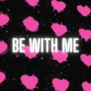 Be with me