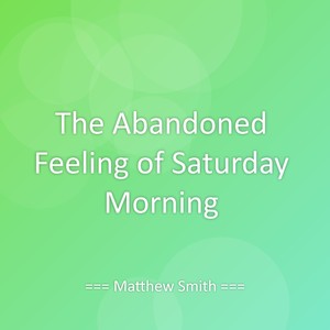 The Abandoned Feeling of Saturday Morning