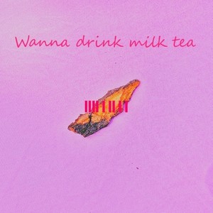 Wanna drink milk tea