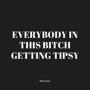 Everybody in This ***** Getting Tipsy