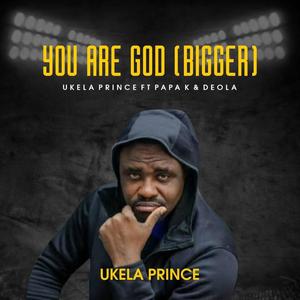 YOU ARE GOD (BIGGER) (feat. PAPA K & DEOLA)