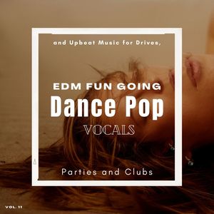 Dance Pop Vocals: EDM Fun Going And Upbeat Music For Drives, Parties And Clubs, Vol. 11