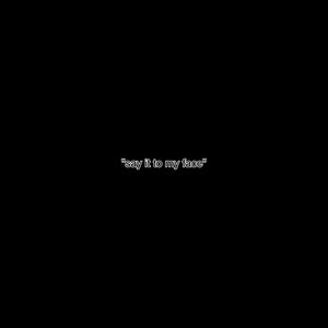 say it to my face