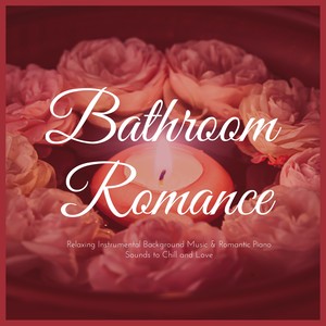 Bathroom Romance – Relaxing Instrumental Background Music and Romantic Piano Sounds to Chill and Love