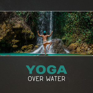 Yoga over Water – Practice in Oasis of Calmness, Get Rid of Negative Thoughts, Mindfulness and Meditation