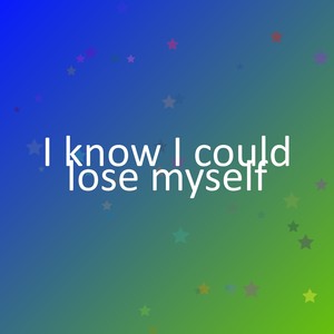 I know I could lose myself