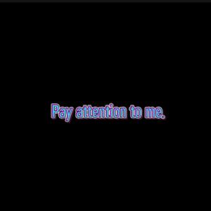 Pay attention to me. (Explicit)