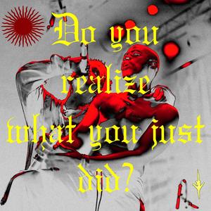 do you realize what you just did? (Explicit)