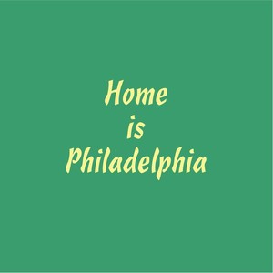 Home Is Philadelphia