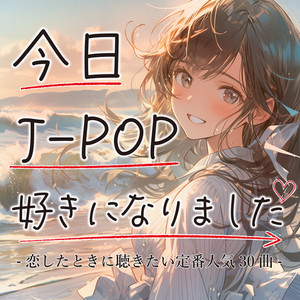 今日J-POP好きになりました-恋したときに聴きたい定番人気30曲-