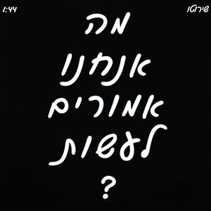 מה אנחנו אמורים לעשות?