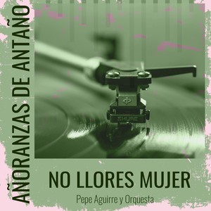 Añoranzas de Antaño - No Llores Mujer