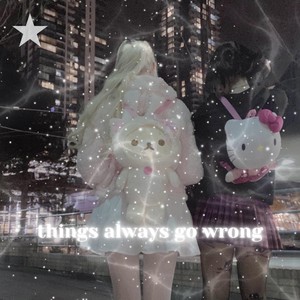 Things Always Go Wrong (Explicit)